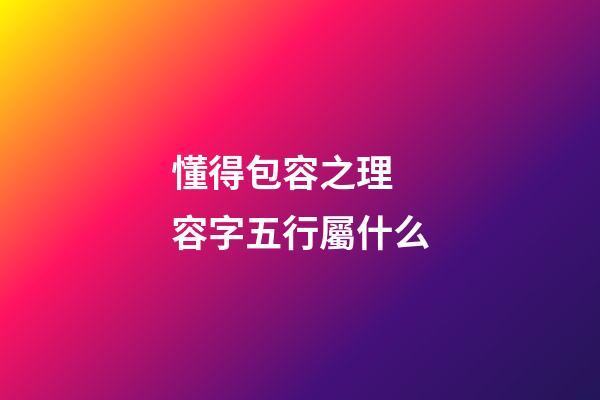 懂得包容之理 容字五行屬什么